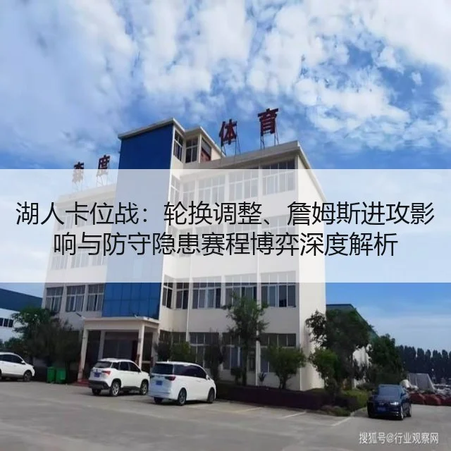 湖人卡位战:轮换调整、詹姆斯进攻影响与防守隐患赛程博弈深度解析
